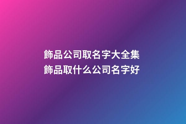 飾品公司取名字大全集 飾品取什么公司名字好-第1張-公司起名-玄機派